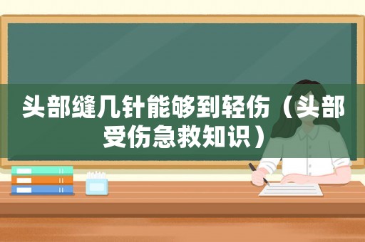 頭部縫幾針能夠到輕傷（頭部受傷急救知識）