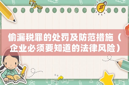 偷漏稅罪的處罰及防范措施（企業(yè)必須要知道的法律風(fēng)險）