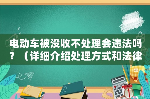 電動車被沒收不處理會違法嗎？（詳細介紹處理方式和法律風(fēng)險）