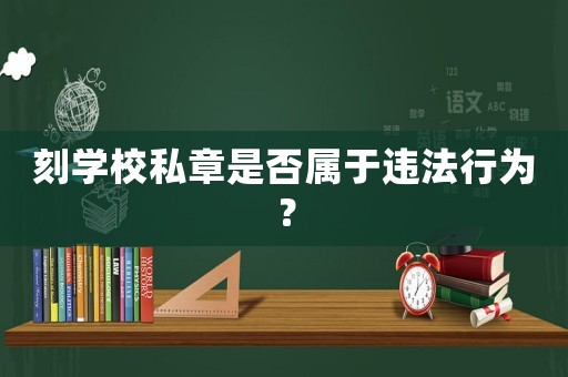 刻學校私章是否屬于違法行為？