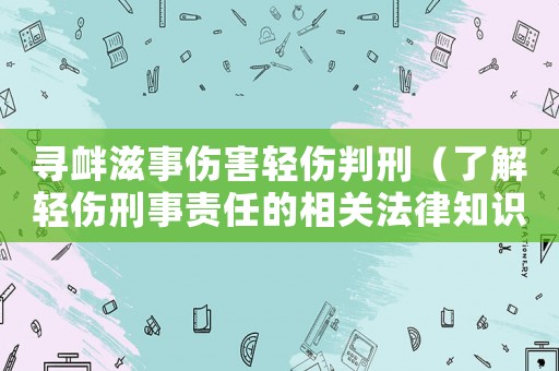 尋釁滋事傷害輕傷判刑（了解輕傷刑事責(zé)任的相關(guān)法律知識）