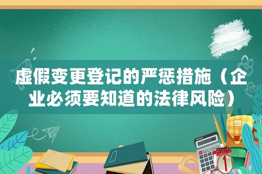 虛假變更登記的嚴懲措施（企業(yè)必須要知道的法律風險）