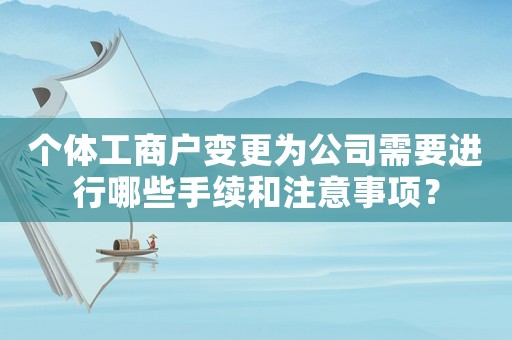 個體工商戶變更為公司需要進行哪些手續(xù)和注意事項？