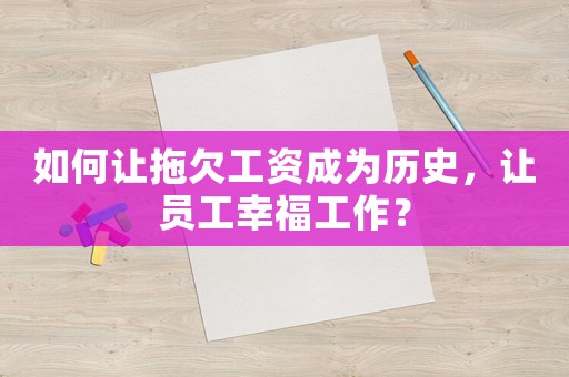 如何讓拖欠工資成為歷史，讓員工幸福工作？