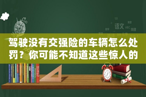 駕駛沒有交強(qiáng)險(xiǎn)的車輛怎么處罰？你可能不知道這些驚人的罰款和刑事責(zé)任