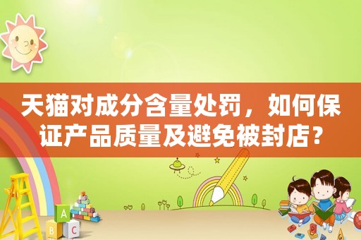天貓對成分含量處罰，如何保證產(chǎn)品質(zhì)量及避免被封店？
