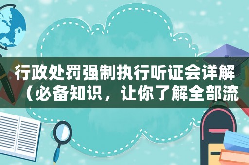 行政處罰強(qiáng)制執(zhí)行聽證會(huì)詳解（必備知識(shí)，讓你了解全部流程）