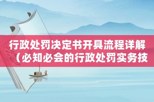 行政處罰決定書開具流程詳解（必知必會(huì)的行政處罰實(shí)務(wù)技能）