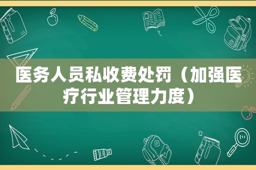 醫(yī)務(wù)人員私收費(fèi)處罰（加強(qiáng)醫(yī)療行業(yè)管理力度）