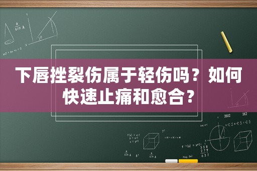下唇挫裂傷屬于輕傷嗎？如何快速止痛和愈合？