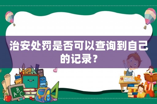 治安處罰是否可以查詢到自己的記錄？