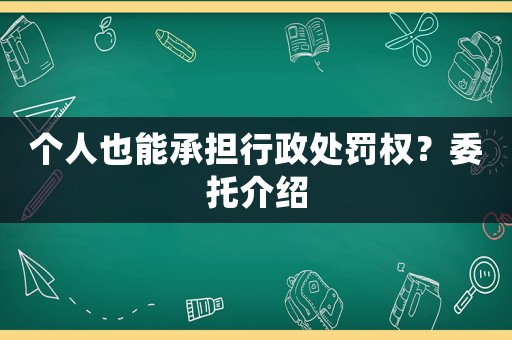 個(gè)人也能承擔(dān)行政處罰權(quán)？委托介紹