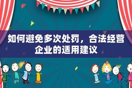 如何避免多次處罰，合法經(jīng)營(yíng)企業(yè)的適用建議