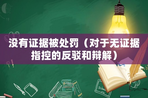 沒有證據(jù)被處罰（對于無證據(jù)指控的反駁和辯解）