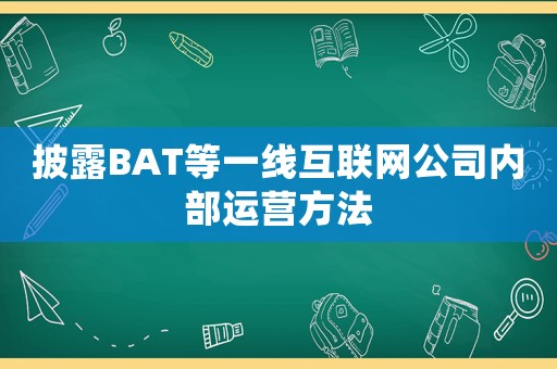 披露BAT等一線互聯(lián)網(wǎng)公司內(nèi)部運營方法
