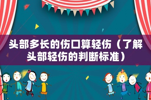 頭部多長的傷口算輕傷（了解頭部輕傷的判斷標準）
