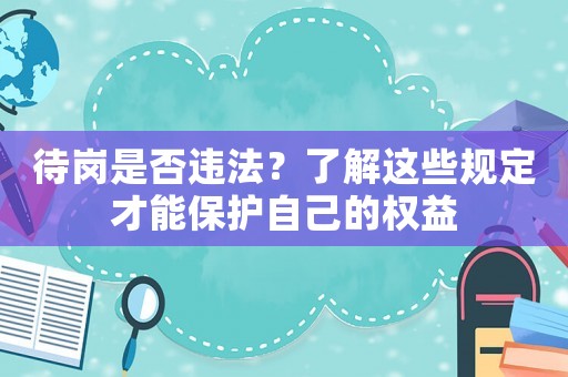 待崗是否違法？了解這些規(guī)定才能保護自己的權(quán)益
