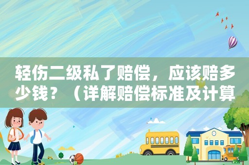 輕傷二級(jí)私了賠償，應(yīng)該賠多少錢？（詳解賠償標(biāo)準(zhǔn)及計(jì)算方法）