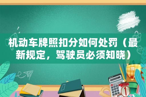 機動車牌照扣分如何處罰（最新規(guī)定，駕駛員必須知曉）