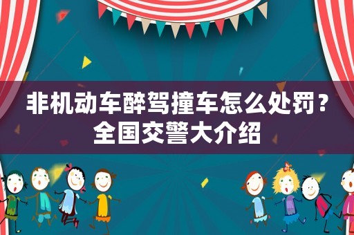 非機(jī)動(dòng)車醉駕撞車怎么處罰？全國交警大介紹