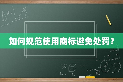 如何規(guī)范使用商標(biāo)避免處罰？