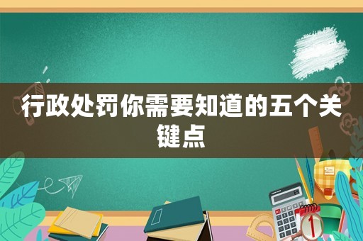 行政處罰你需要知道的五個(gè)關(guān)鍵點(diǎn)