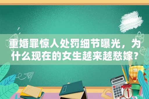 重婚罪驚人處罰細節(jié)曝光，為什么現(xiàn)在的女生越來越愁嫁？