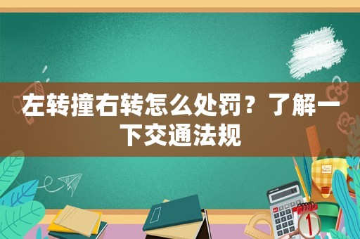 左轉(zhuǎn)撞右轉(zhuǎn)怎么處罰？了解一下交通法規(guī)