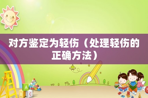 對(duì)方鑒定為輕傷（處理輕傷的正確方法）