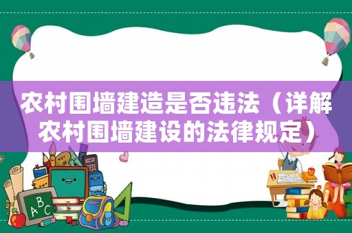 農(nóng)村圍墻建造是否違法（詳解農(nóng)村圍墻建設(shè)的法律規(guī)定）