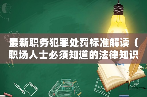 最新職務(wù)犯罪處罰標(biāo)準(zhǔn)解讀（職場(chǎng)人士必須知道的法律知識(shí)）