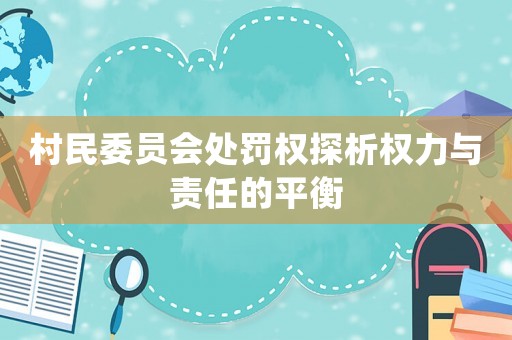 村民委員會(huì)處罰權(quán)探析權(quán)力與責(zé)任的平衡