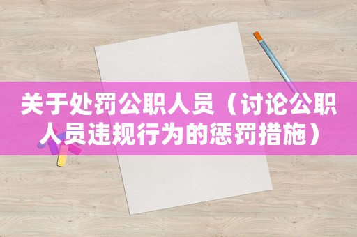 關(guān)于處罰公職人員（討論公職人員違規(guī)行為的懲罰措施）