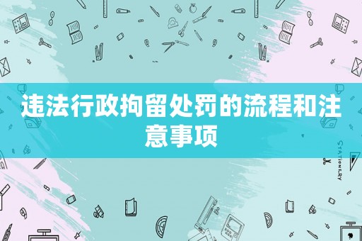 違法行政拘留處罰的流程和注意事項(xiàng)