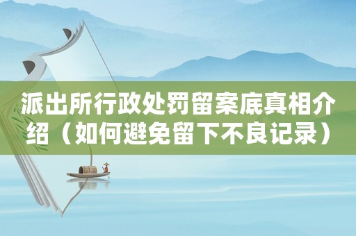 派出所行政處罰留案底真相介紹（如何避免留下不良記錄）