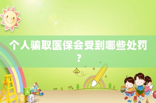 個(gè)人騙取醫(yī)保會(huì)受到哪些處罰？