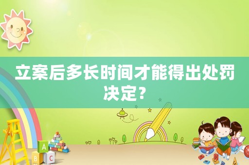 立案后多長時間才能得出處罰決定？