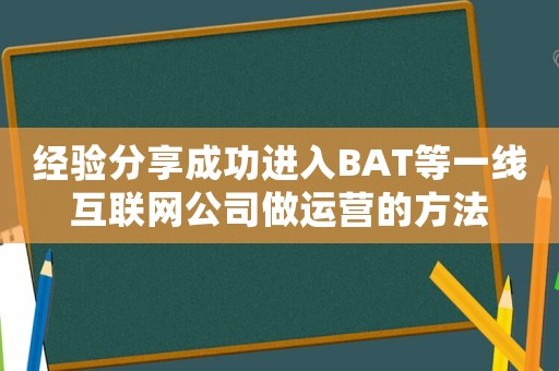 經(jīng)驗(yàn)分享成功進(jìn)入BAT等一線互聯(lián)網(wǎng)公司做運(yùn)營(yíng)的方法