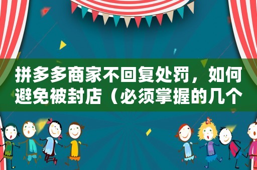 拼多多商家不回復(fù)處罰，如何避免被封店（必須掌握的幾個(gè)方法）
