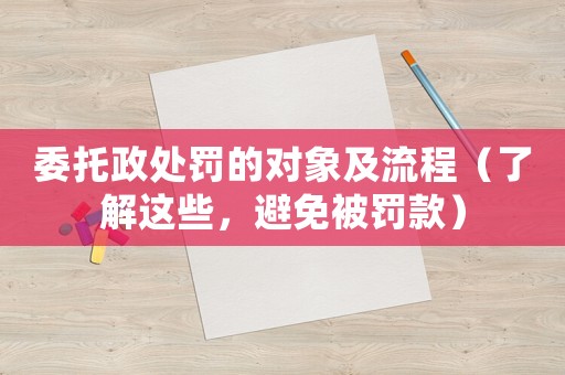 委托政處罰的對(duì)象及流程（了解這些，避免被罰款）