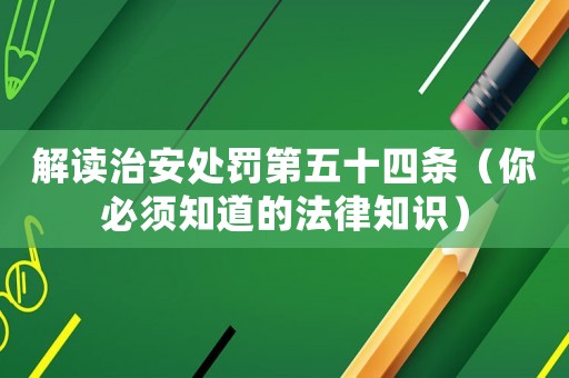 解讀治安處罰第五十四條（你必須知道的法律知識）