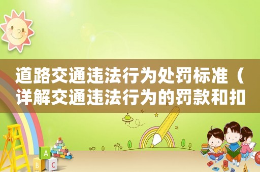 道路交通違法行為處罰標(biāo)準(zhǔn)（詳解交通違法行為的罰款和扣分標(biāo)準(zhǔn)）