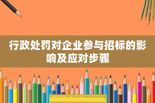 行政處罰對企業(yè)參與招標的影響及應對步驟