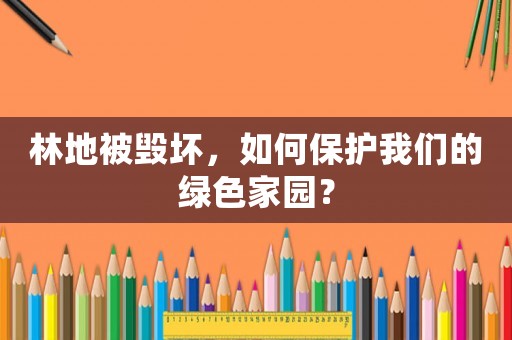 林地被毀壞，如何保護(hù)我們的綠色家園？