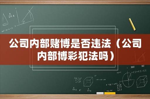 公司內(nèi)部賭博是否違法（公司內(nèi)部博彩犯法嗎）