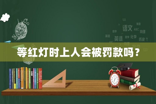 等紅燈時上人會被罰款嗎？