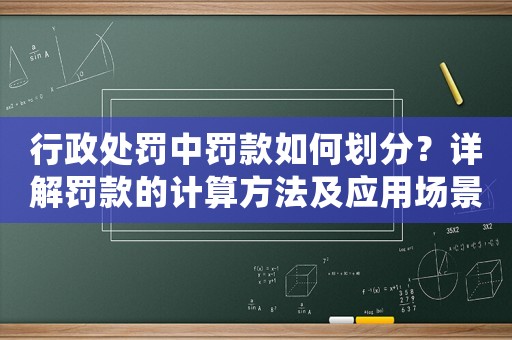 行政處罰中罰款如何劃分？詳解罰款的計算方法及應(yīng)用場景