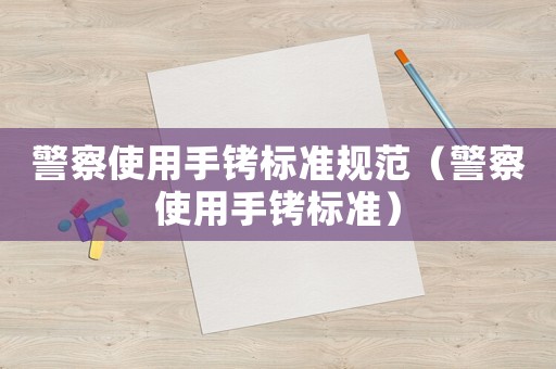 警察使用手銬標(biāo)準(zhǔn)規(guī)范（警察使用手銬標(biāo)準(zhǔn)）