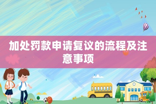 加處罰款申請復(fù)議的流程及注意事項(xiàng)