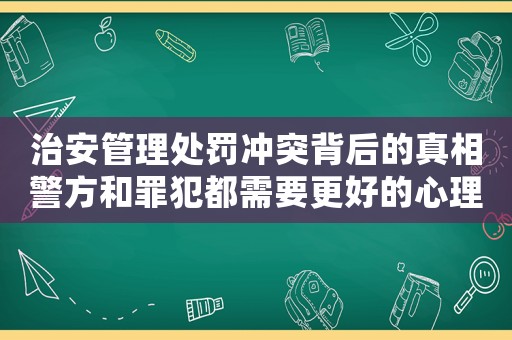 治安管理處罰沖突背后的真相警方和罪犯都需要更好的心理疏導(dǎo)